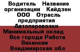 Водитель › Название организации ­ Кайдзен, ООО › Отрасль предприятия ­ Автоперевозки › Минимальный оклад ­ 1 - Все города Работа » Вакансии   . Владимирская обл.,Муромский р-н